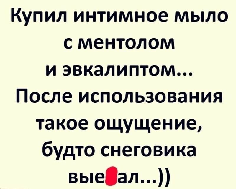 Купил интимное мыло с ментолом и эвкалиптом После использования такое ощущение будто снеговика выеал