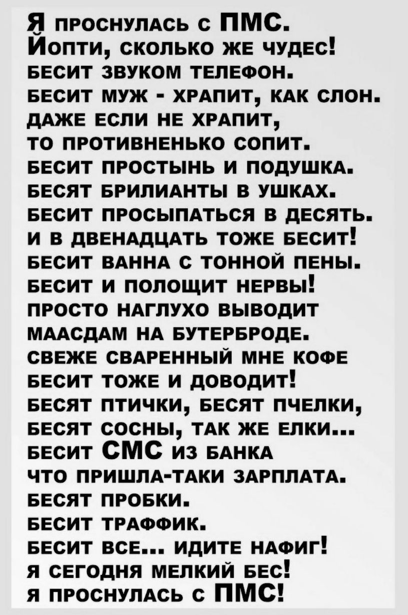Я ПРОСНУЛАСЬ с ПМС Иопти сколько же чудес весит звуком телефон весит муж хмпит КАК слон дАже если не хмпит то противненько сопит весит простынь и подушкд весят врилиднты в УШКАХ весит просыпмься в десять и в дВЕНАдЦАТЬ тоже весит весит ВАННА с тоннои пены весит и попощит нервы просто НАГЛУХО выводит МААсдАм НА вутервроде свеже СВАРЕННЫЙ мне коое весит тоже и доводит весят птички весят пчелки весят