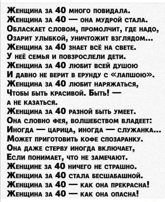 ЖЕНЩИНА ЗА 40 много повидАлА ЖЕНЩИНА ЗА 40 оНА мудрой стАЛА ОелАсКАет словом промолчит где НАДО Озвгит улывкой уничтожит взглядом ЖЕНЩИНА ЗА 40 зиАет все НА свете У нее семья и повзрослели дети ЖЕНЩИНА ЗА 40 люеит всей душою и дАвно не верит в ерунду с лАпшою ЖенщиНА ЗА 40 лювит НАРЯЖАТЬСЯ Чтоеы выть КрАсивой Быть А не КАзАться ЖЕНЩИНА зА 40 РАЗНОЙ БЫТЬ умеет ОНА словно ФЕЯ волшевством влАдеет Ино