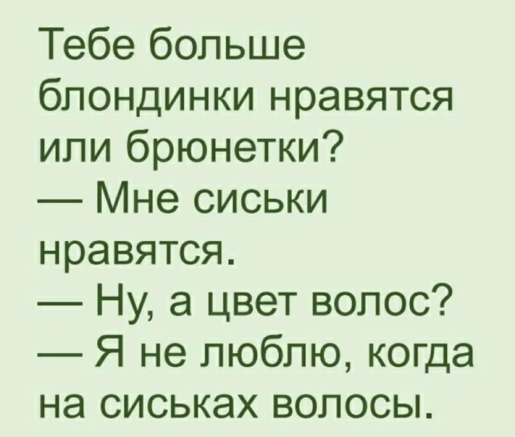 Тебе больше блондинки нравятся или брюнетки Мне сиськи нравятся Ну а цвет волос Я не люблю когда на сиськах волосы