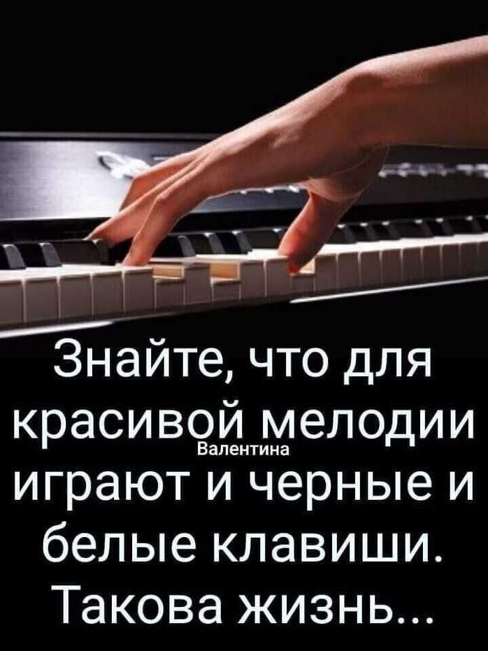 Знайте что для краси в9ап7ентМелодии играют и черные и белые клавиши Такова жизнь