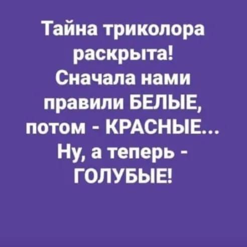 Тайна триколора раскрыта Сначала нами правили БЕЛЫЕ потом КРАСНЫЕ Ну а теперь ГОЛУБЫЕ