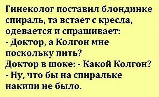 Гинеколог поставил блондинке спираль та встает кресла одевается и спрашивает Доктор а Колгон мне поскольку пить Доктор в шоке Какой Колгон Ну что бы на спиральке накипи не было