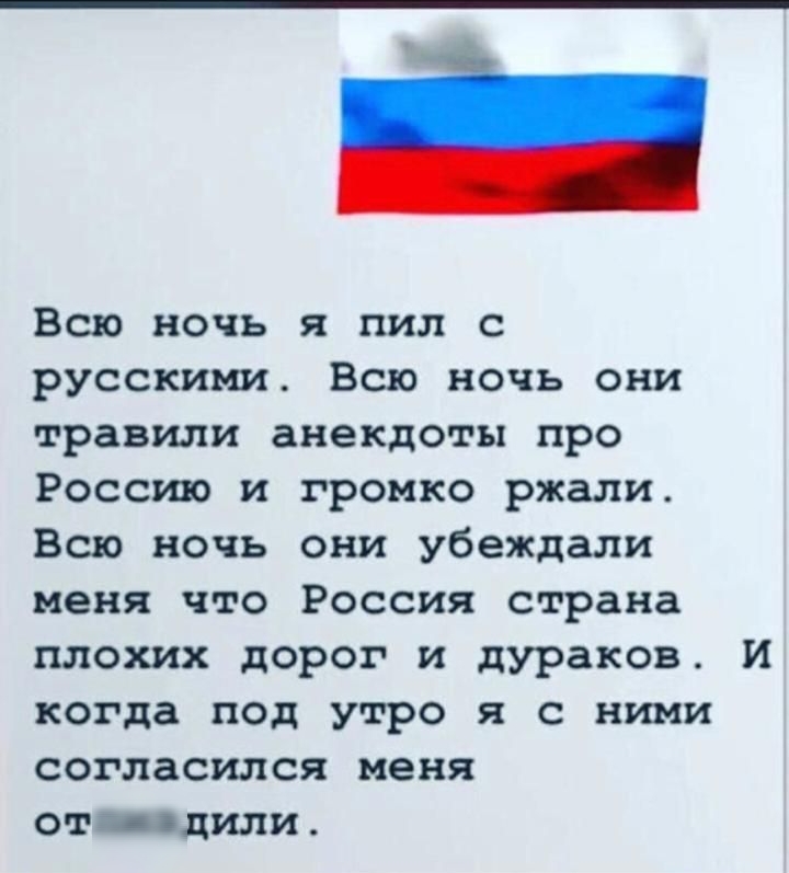 Всю ночь я пил с русскими Всю ночь они травили анекдоты про Россию и громко ржали Всю ночь они убеждали меня что Россия страна плохих дорог и дураков И когда под утро я с ними согласился меня отд вцили