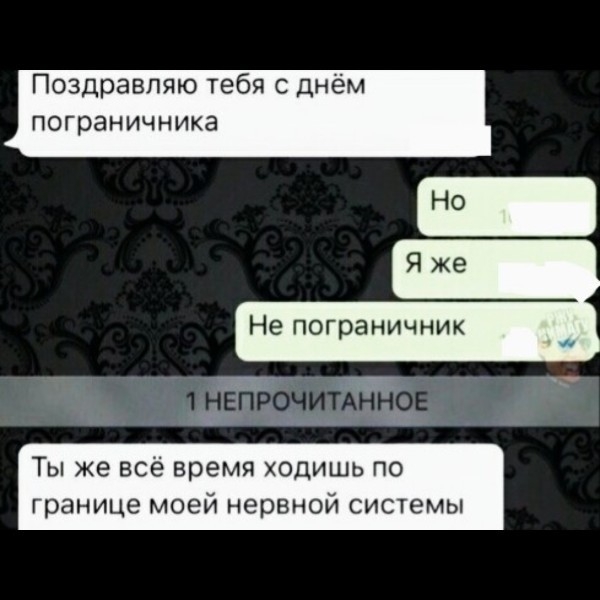 Поздравляю тебя с днём пограничника Ты же все время ходишь по границе моей нервной системы