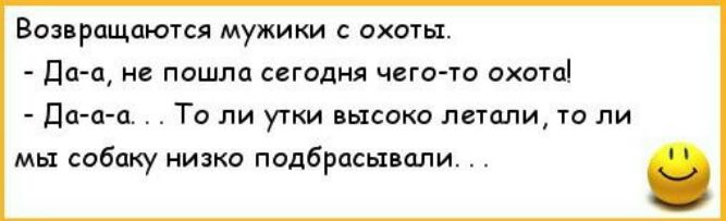 Возврощоются мужики с охоты Да а не пошла сегодня чего то охота Да п а То ли утки высоко летали то ли мы собаку низко подбрасывали