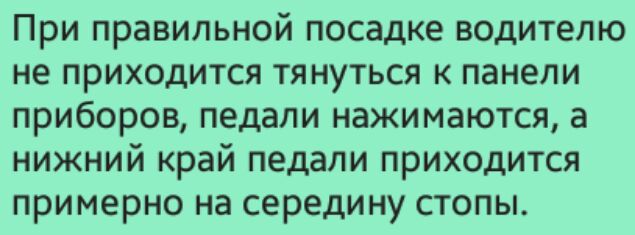 При правильной посадке водителю не приходится тянуться к панели приборов педали нажимаются а нижний край педали приходится примерно на середину стопы