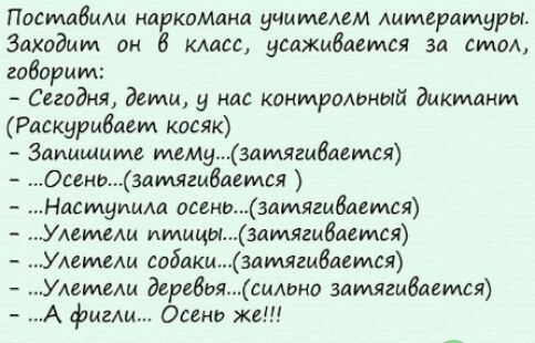 ПосмабиАи наркомана уЧИМЁАЁМ литературы Заходим он 6 класс усажибветсл за сми говорим Сегодня дети у нас контроюный диктант Раскурыбмм косяк Запишите мему3лги6аемся Огги злшыгибммся дсмуища осенизамягмбается Асимщ птицы затягивается мтвш соблкм3амяги6аемся Уммаш дергбьяшио затягибавмся фигш Осень же