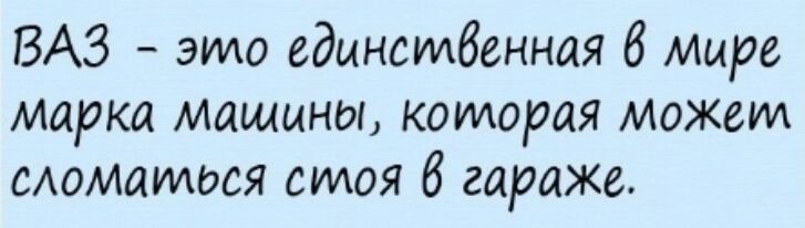 ВАЗ это едынсмбенная мире марка машины которая может сАомаилося стоя 6 гараже