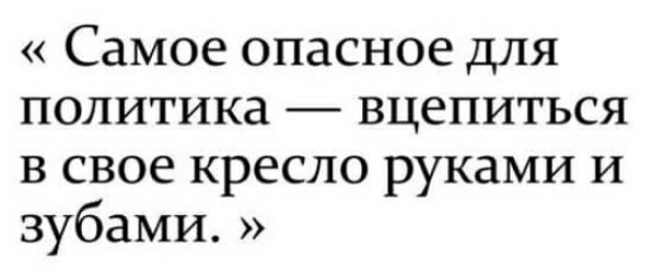 Самое опасное для политика вцепиться в свое кресло руками и зубами