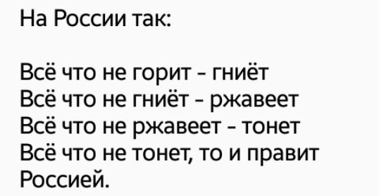 На России так Всё что не горит гниёт Всё что не гниёт ржавеет Всё что не ржавеет тонет Всё что не тонет то и правит Россией