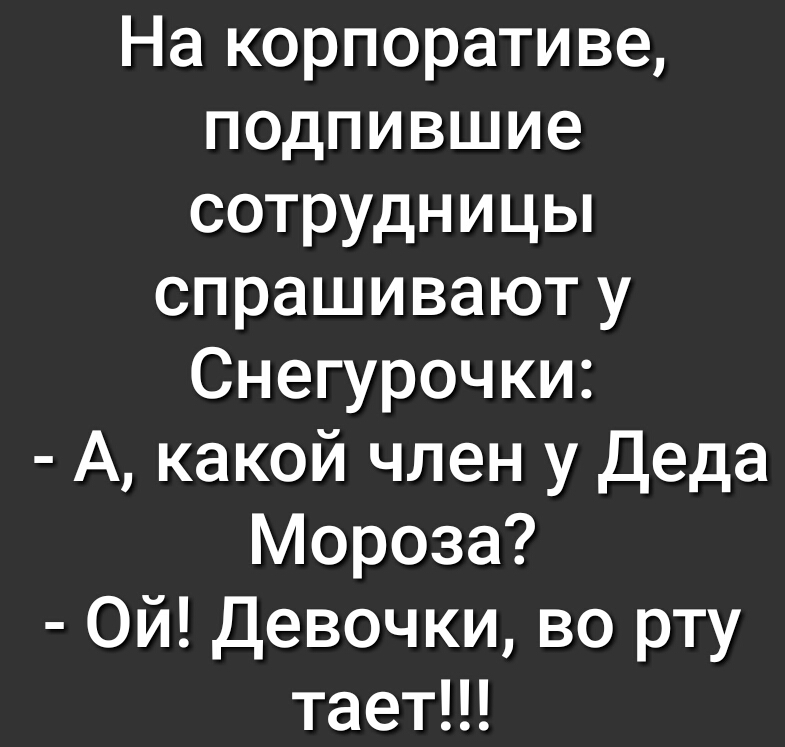 На корпоративе подпившие сотрудницы спрашивают у Снегурочки А какой член у Деда Мороза Ой Девочки во рту таетН