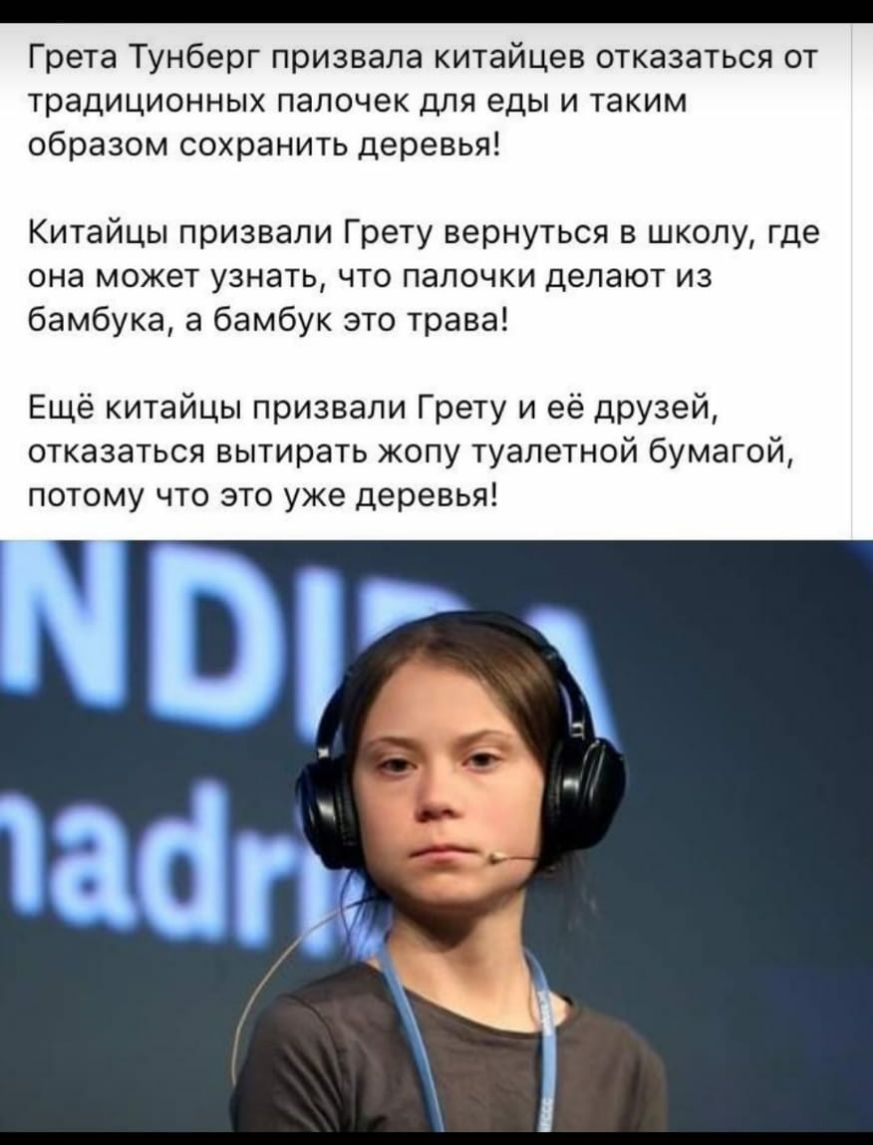 _ Грета Тунберг призвала китайцев отказаться от традиционных палочек для еды и таким образом сохранить деревья Китайцы призвали Грету вернуться в школу где она может узнать что палочки делают из бамбука а бамбук это трава Ещё китайцы призвали Грету и её ЦРУзей отказаться вытирать жопу туалетной бумагой потому что это уже деревья
