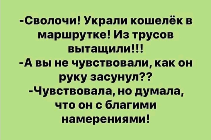 СВолочи Украли кошелёк в маршрутке Из трусов вытащили А вы не чувствовали как он руку засунул Чувствовала но думала что он с благими намерениями