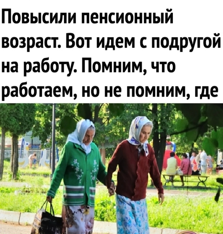 Повысили пенсионный возраст Вот идем п0дРУгой на работу Помним что работаем но не помним где