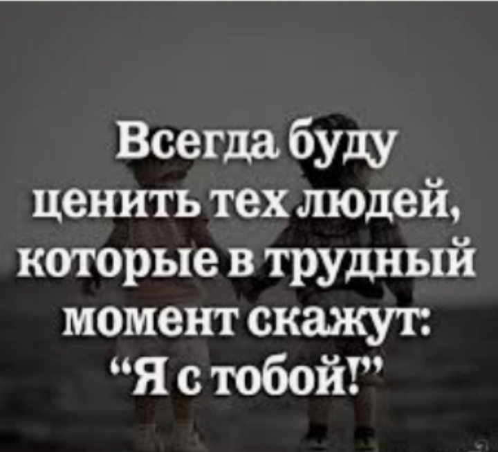 Всегда буду ценить тех людей. Всегда буду ценить тех людей которые в трудный момент скажут я с тобой. Цените людей которые рядом. Цитаты в трудные моменты.