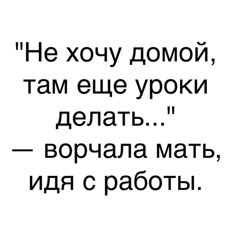 Не хочу домой там еще уроки делать ворчала мать ИДЯ с работы