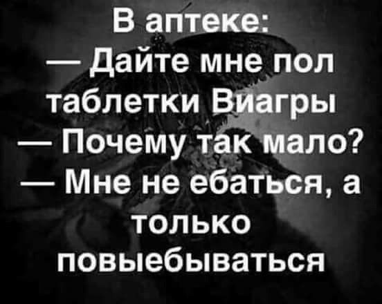 В аптеке дайте мне пол таблетки агры Почему т к ёмало Мне не ебаться а только повыебываться