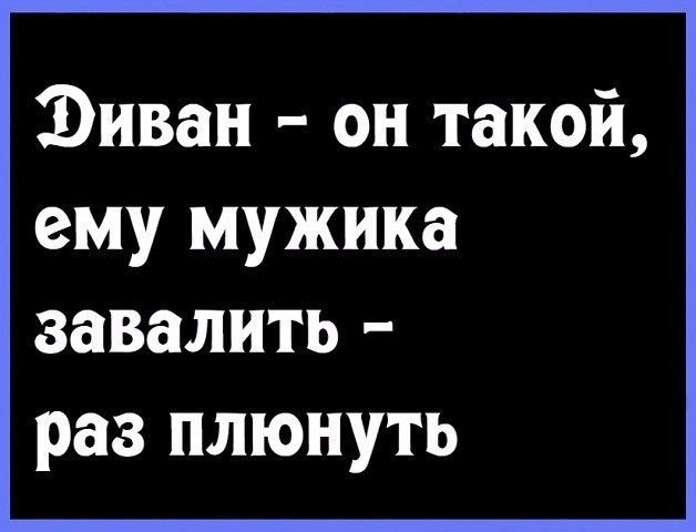 Диван он такой ему мужика завалить раз плюнуть