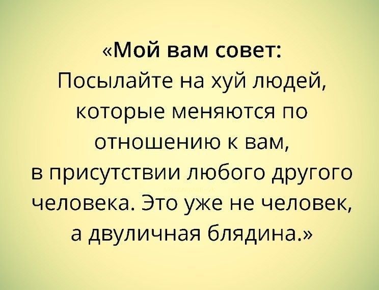 Мой вам совет Посылайте на хуй людей которые меняются по отношению к вам в присутствии любого другого человека Это уже не человек а двуличная блядина