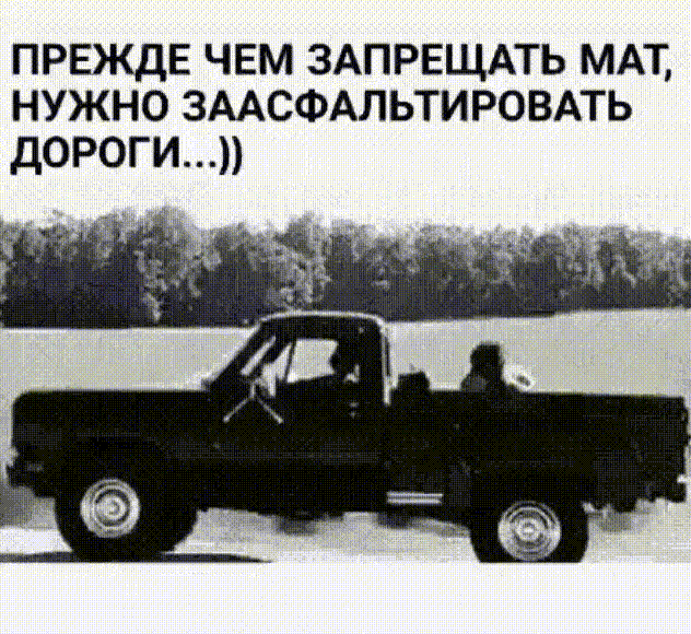 ПРЕЖДЕ ЧЕМ ЗАПРЕЩАТЬ МАТ НУЖНО ЗААСФАЛЬТИРОВАТЬ ДОРОГИ