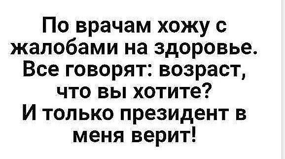По врачам хожу с жалобами на здоровье Все говорят возраст что вы хотите И только президент в меня верит