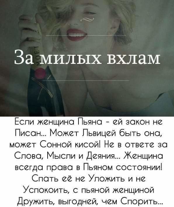 За милых вхлаМ Еспи женщино Пьяно ей зокон не Писец Может Пьвицей быть оно может Сонной кисойі Не в ответе за Слово Мысли и Деяния Женщина всегдо право в Пьяном состоянии Спать ее не Уложить и не Успокоить с пьяной женщиной Дружить выгодней чем Спорить