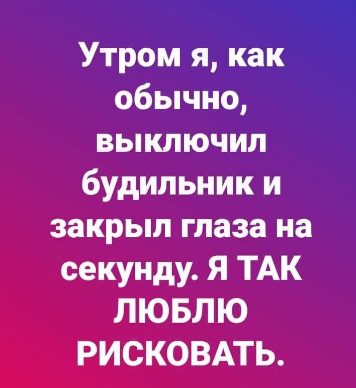 Утром я как обычно выключил будильник и закрыл глаза на секунду Я ТАК ЛЮБЛЮ РИСКОВАТЬ