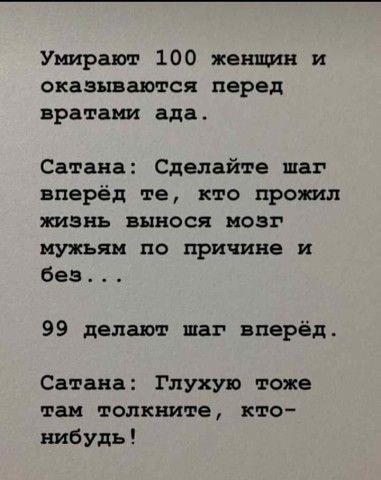 Умирают 100 женщин и оказываются перед вратами ада Сатана Сделайте шаг вперёд те кто прожил жизнь вынося нозг мужьяи по причина и без 99 делают шаг вперёд Сатана Глухую тоже так толкните кто нибудь
