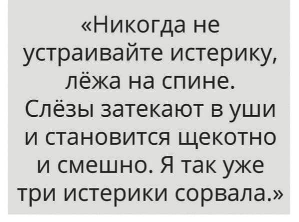 Никогда не устраивайте истерику лёжа на спине Слёзы затекают в уши и становится щекотно и смешно Я так уже три истерики сорвала