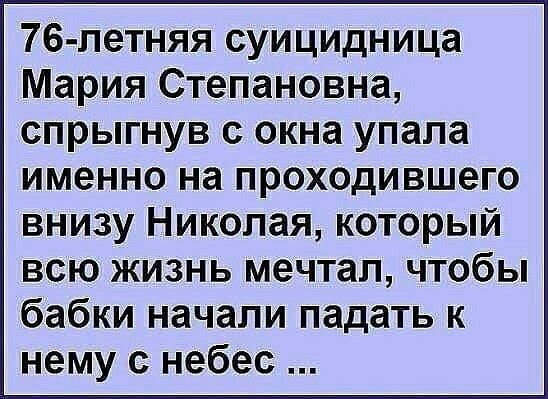76 летняя суицидница Мария Степановна спрыгнув с окна упала именно на проходившего внизу Николая который всю жизнь мечтал чтобы бабки начали падать к нему с небес