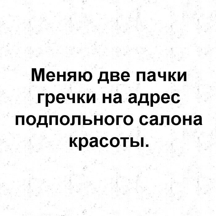 Меняю две пачки гречки на адрес подпольного салона красотьь