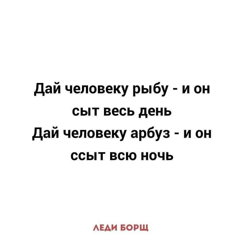 Дай человеку хлеб и он будет сыт. Дай человеку Арбуз. Дай человеку Арбуз и он сыт. Дай человеку Арбуз и он сыт всю ночь. Дай человеку рыбу.