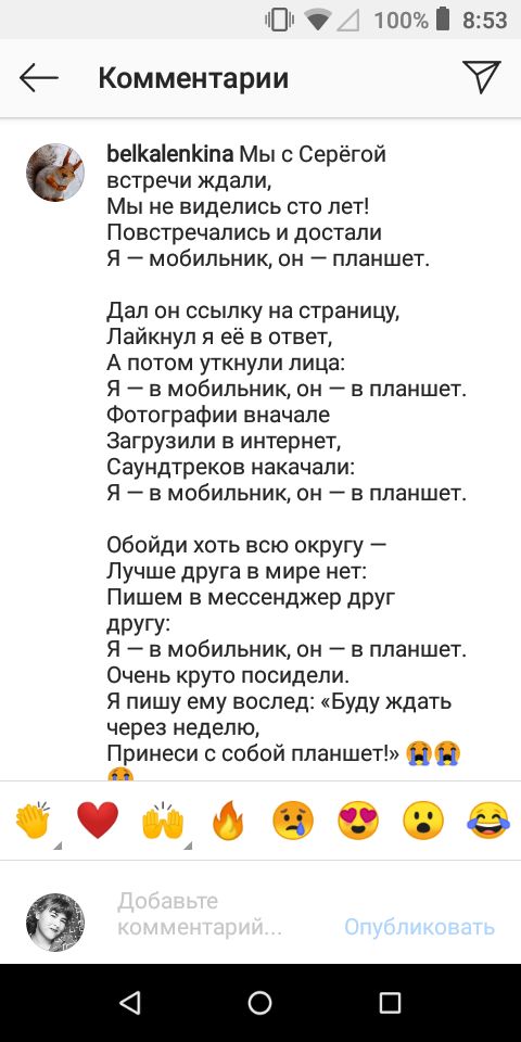 П 100 853 Комментарии встречи кдали Мы не виделись сто лет Повстречались и достали Я мобильник он планшет ЬеКа1епКіпа Мы с Серёгой Дал он ссылку на страницу Лайкнул я её в ответ А потом уткнули лица Я 7 в мобильник он 7 в планшет Фотографии вначале Загрузили в интернет Саундтреков накачали Я 7 в мобильник он 7 в планшет Обойди хоть всю округу Лучше дРУга в мире нет Пишем в мессенджер друг другу Я 