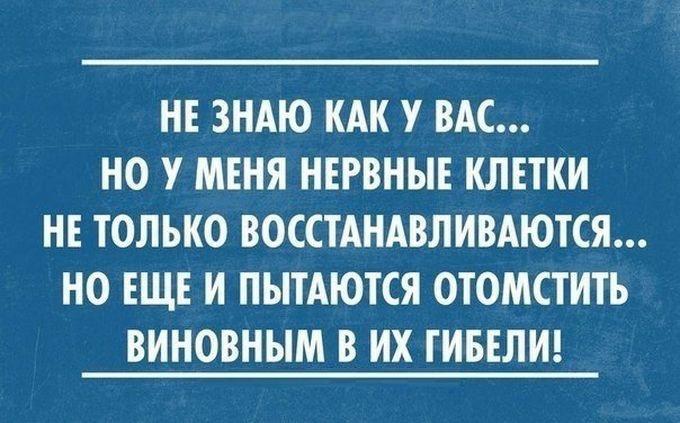 НЕ ЗНАЮ КАК У ВАС НО У МЕНЯ НЕРВНЫЕ КЛЕТКИ НЕ ТОЛЬКО ВОССТАНАВЛИВАЮТСЯ НО ЕЩЕ И ПЫТАЮТСЯ ОТОМСТИТЬ ВИНОВНЫМ В ИХ ТИБЕЛИ