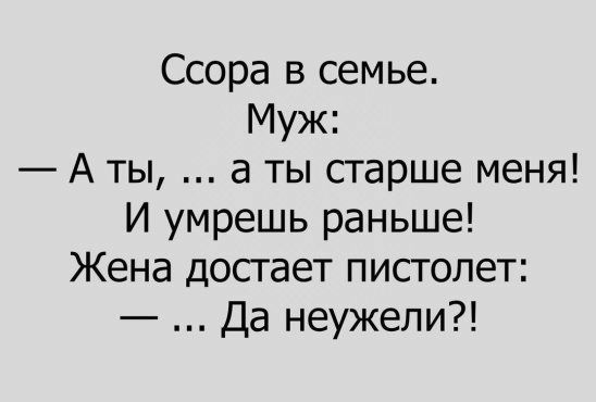 Ссора в семье Муж А ты а ты старше меня И умрешь раньше Жена достает пистолет Да неужели