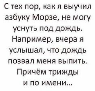 С тех пор как я выучил азбуку Морзе не могу уснуть под дождь Например вчера я услышал что дождь позвал меня выпить Причём трижды и по имени