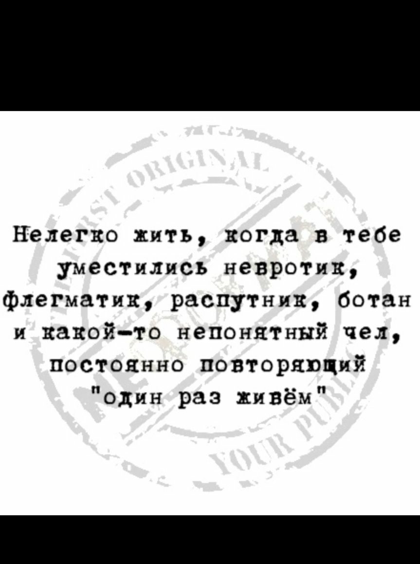 нелегко нить когда в тебе уместились напротив флегматик распутиик ботан и какойто непонятный чел постоянно повторяющий один раз живём