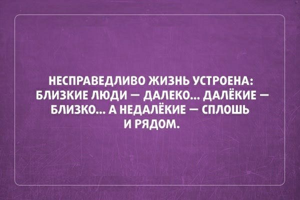 НЕСПРАВЕДЛИВО ЖИЗНЬ УСТРОЕНА БЛИЗКИЕ ЛЮДИ дАЛЕКО дАЛЁКИЕ БЛИЗКО А НЕДАЛЁКИЕ СПЛОШЬ И РЯДОМ
