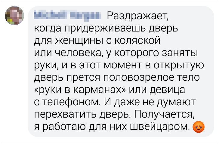 М д Раздражает когда придерживаешь дверь для женщины с коляской или человека у которого заняты руки и в этот момент в открытую дверь прется половозрелое тело руки в карманах или девица с телефоном И даже не думают перехватить дверь Получается я работаю для них швейцаром