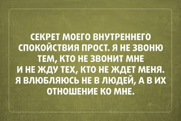 С И Я СЕКРЕТ МОЕГО ВНУТРЕННЕГО ПОКОЙСТВИЯ ПРОСТ Я НЕ ЗВОНЮ ТЕМ КТО НЕ ЗВОНИТ МНЕ НЕ ЖДУ ТЕХ КТО НЕ ЖДЕТ МЕНЯ ВЛЮБЛЯЮСЬ НЕ В ЛЮДЕЙ А В ИХ ОТНОШЕНИЕ КО МНЕ