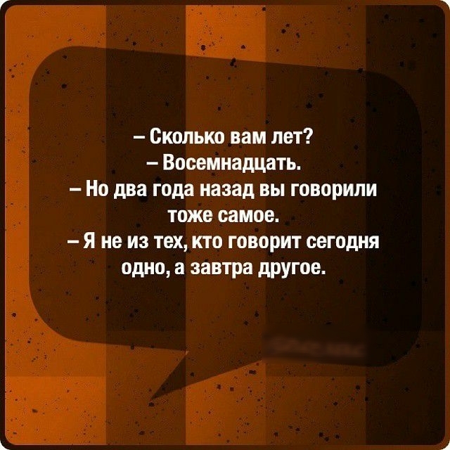 Сколько вам лет Восемнадцать На два года назад вы говорили тоже самое я не из тех кто говорит сегодня одно а завтра другое