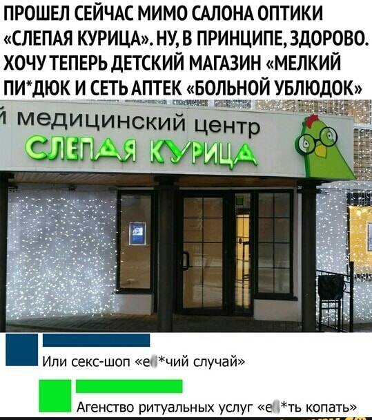 ПРОШЕЛ СЕЙЧАС МИМО САЛОНА ОПТИКИ СЛЕПАЯ КУРИЦА НУ В ПРИНЦИПЕ ЗДОРОВО ХОЧУТЕПЕРЬ ДЕТСКИЙ МАГАЗИН МЕЛКИЙ ПИДЮК И СЕТЬ АПТЕК БОЛЬНОЙ УБЛЮДОК __ или 31 1 медицинский центр слеп жимыщд Или секс шоп чий случай Агенсгво ритуальных услуг ть копать