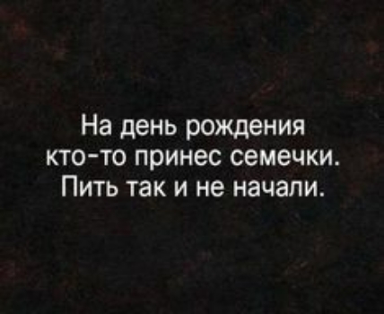 На день рождения КТО ТО принес семечки ПИТЬ так И не начали