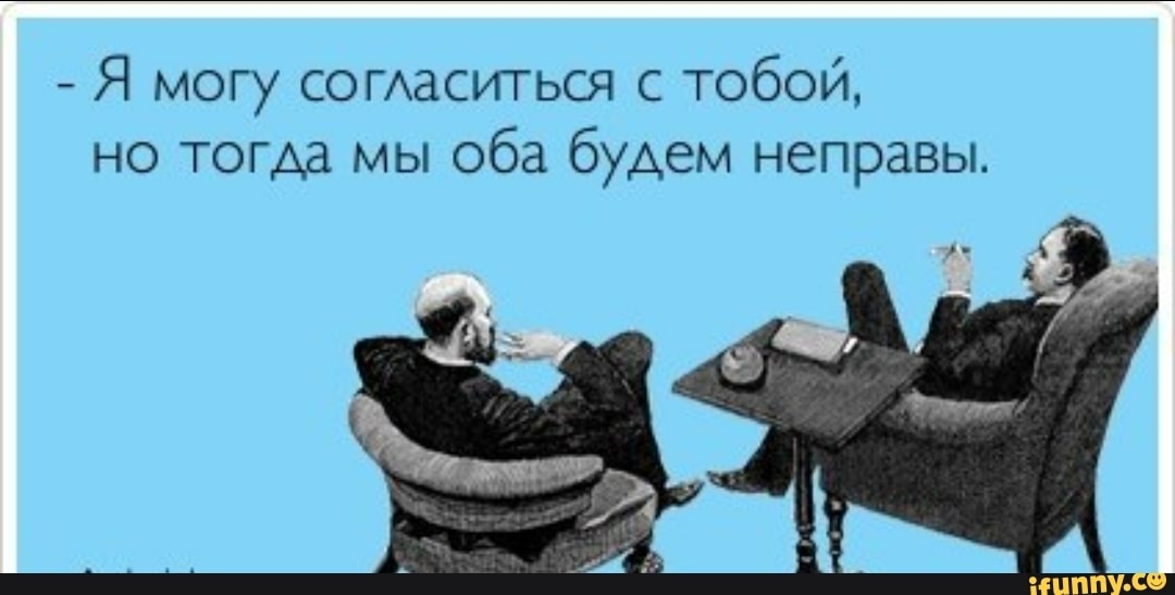Я могу сомаситься с тобой но тогда мы оба будем неправы