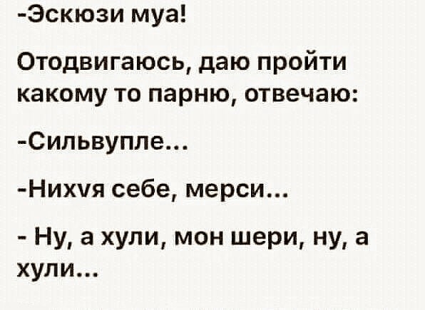 Эскю3и муа Отодвигаюсь даю пройти какому то парню отвечаю Сильвупле Нихчя себе мерси Ну а хули мон шери ну а хули