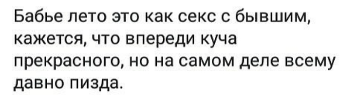 Бабье лето это как секс с бывшим кажется что впереди куча прекрасного но на самом деле всему давно пизда