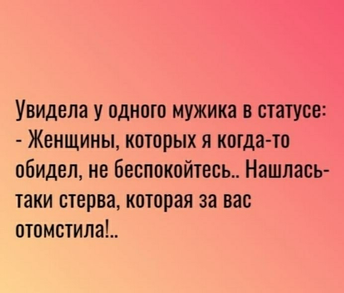 Увидела у одного мужика в статусе Женщины которых я когда то обидел не беспокойтесь Нашлась таки стерва которая за вас отомстила