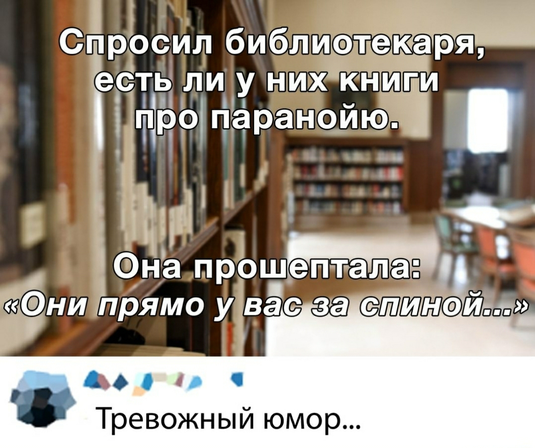 Сп просил библиагекаря ЭСТЬ ЛИ У НИХ КН ГИ Ця Зро паранойю Г Фна прошепт ала ни прямо у вас за СШШШФЭЙЬПП АО Тревожный юмор