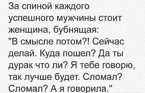 За спиной каждого успешного мужчины стоит женщина бубнящая В смысле потом Сейчас делай Куда пошел Да ты дурак что ли Я тебе говорю так лучше будет Спомал Сломап А я говорила